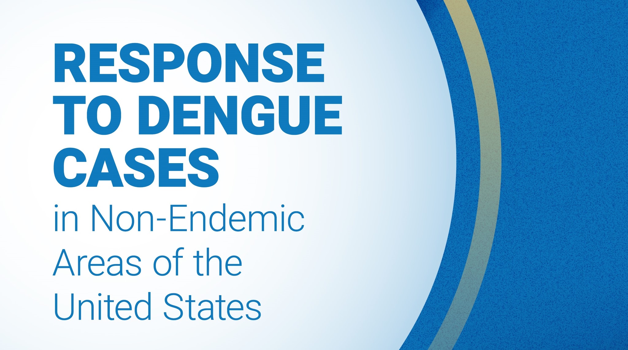 Blue graphic that reads: Response to Dengue Cases in Non-Endemic Areas of the United States.