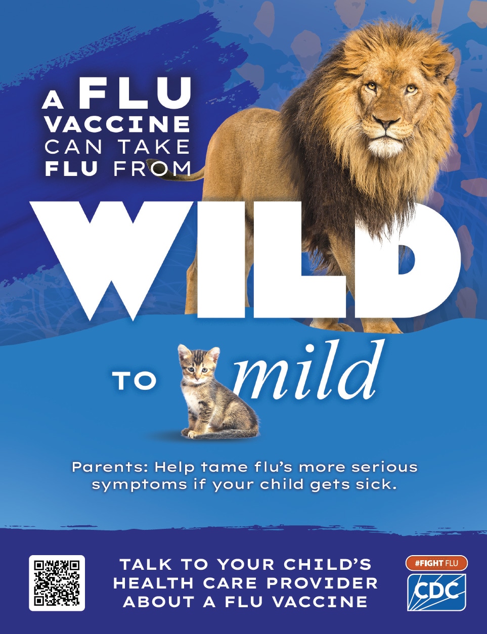 A flu vaccine can take flu from Wild to Mild. Parents: Help tame flu's more serious symptoms if your child gets sick.