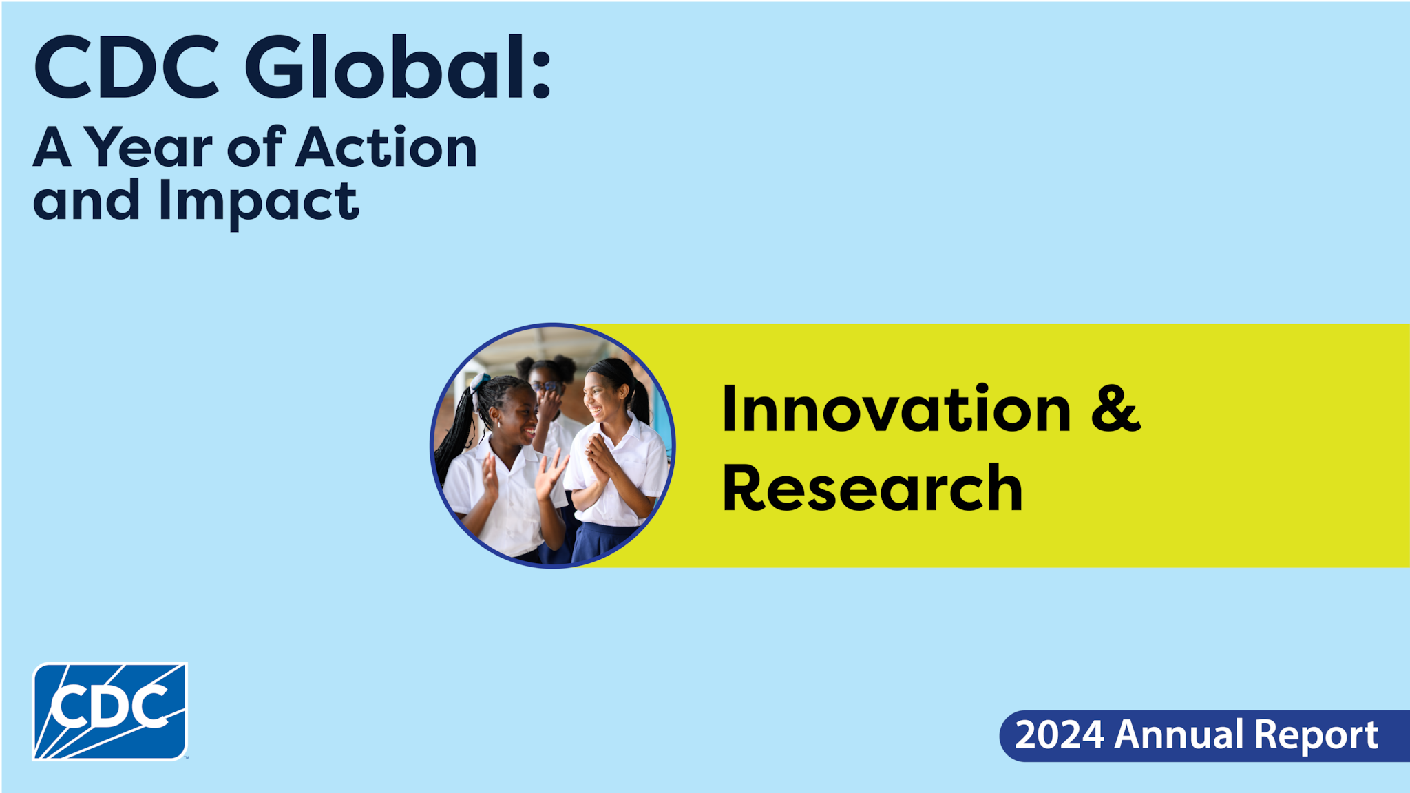 Graphic image featuring a light blue background and circular image of young girls clapping. In the top left corner is the report title, 'CDC Global: A Year of Action and Impact.' The main title in the center of the image reads 'Innovation & Research.' The CDC logo appears in the bottom left corner.