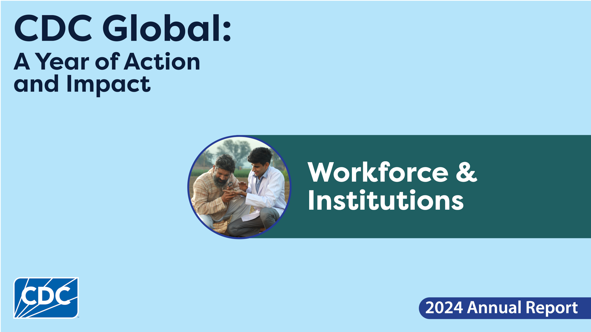 Graphic image featuring a light blue background and circular image of two people in the field. In the top left corner is the report title, 'CDC Global: A Year of Action and Impact.' The main title in the center of the image reads 'Workforce & Institutions.' The CDC logo appears in the bottom left corner.